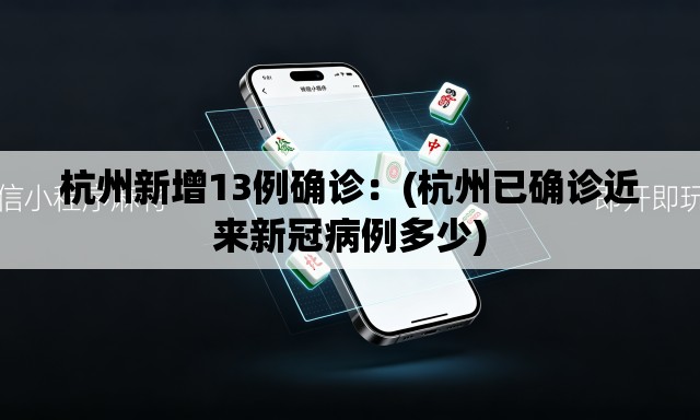 杭州新增13例确诊：(杭州已确诊近来新冠病例多少)