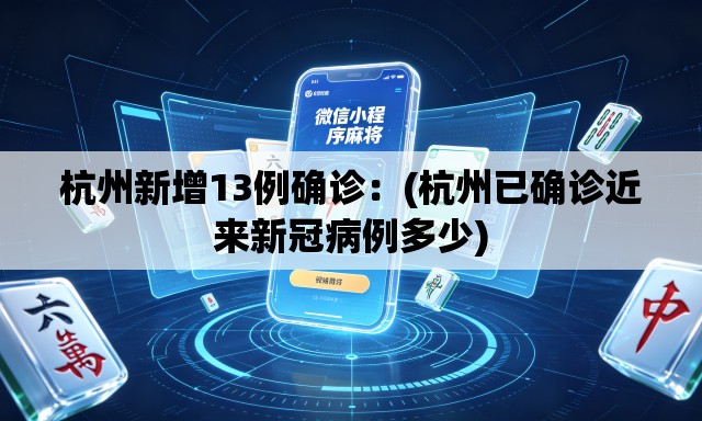 杭州新增13例确诊：(杭州已确诊近来新冠病例多少)