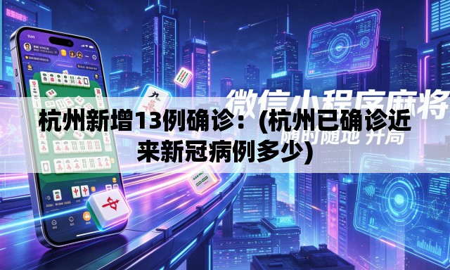 杭州新增13例确诊：(杭州已确诊近来新冠病例多少)