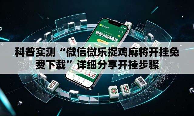 科普实测“微信微乐捉鸡麻将开挂免费下载”详细分享开挂步骤