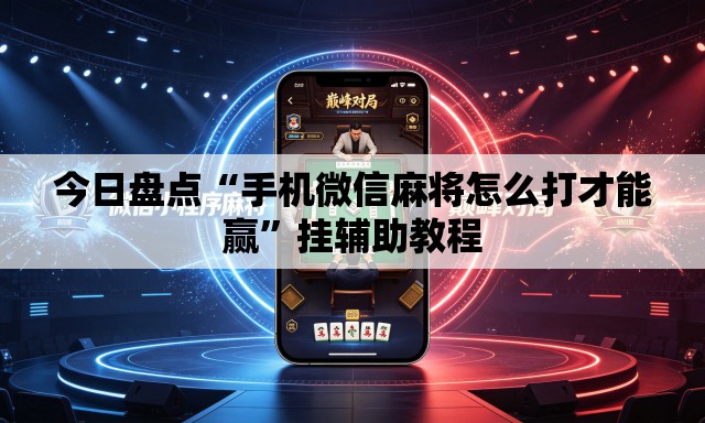 今日盘点“手机微信麻将怎么打才能赢”挂辅助教程