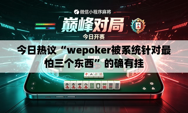 今日热议“wepoker被系统针对最怕三个东西	”的确有挂