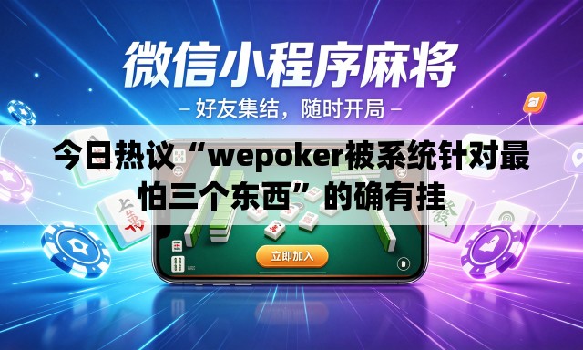今日热议“wepoker被系统针对最怕三个东西”的确有挂