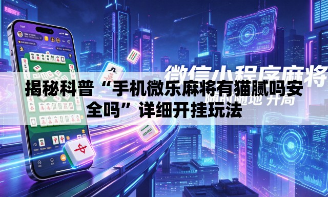 揭秘科普“手机微乐麻将有猫腻吗安全吗	”详细开挂玩法
