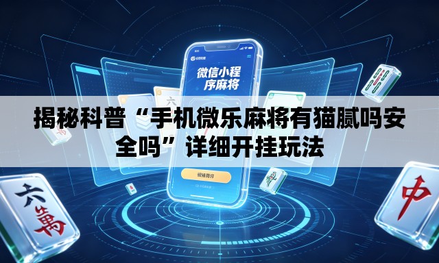 揭秘科普“手机微乐麻将有猫腻吗安全吗”详细开挂玩法