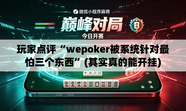 玩家点评“wepoker被系统针对最怕三个东西”(其实真的能开挂)