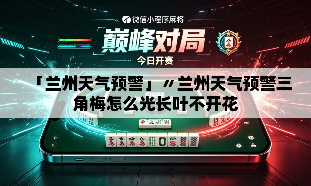 「兰州天气预警」〃兰州天气预警三角梅怎么光长叶不开花 「兰州天气预警」〃兰州天气预警三角梅怎么光长叶不开花