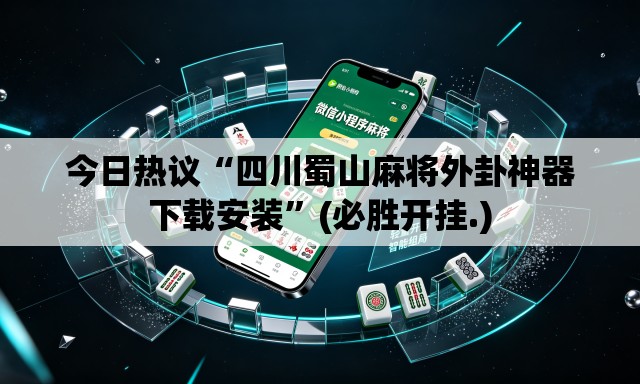 今日热议“四川蜀山麻将外卦神器下载安装	”(必胜开挂.)