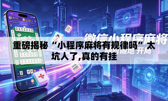 重磅揭秘“小程序麻将有规律吗”太坑人了,真的有挂