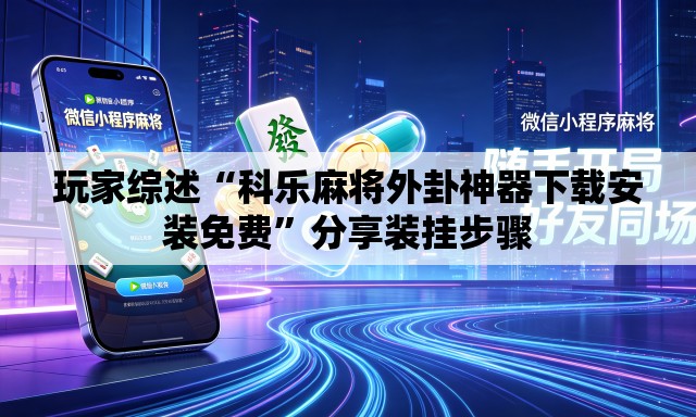 玩家综述“科乐麻将外卦神器下载安装免费”分享装挂步骤