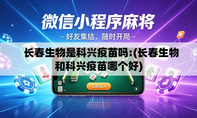   长春生物是科兴疫苗吗:(长春生物和科兴疫苗哪个好)