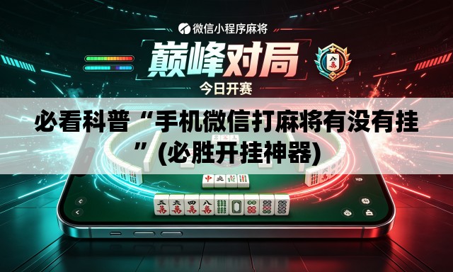 必看科普“手机微信打麻将有没有挂”(必胜开挂神器)