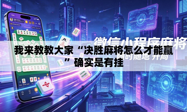 我来教教大家“决胜麻将怎么才能赢”确实是有挂