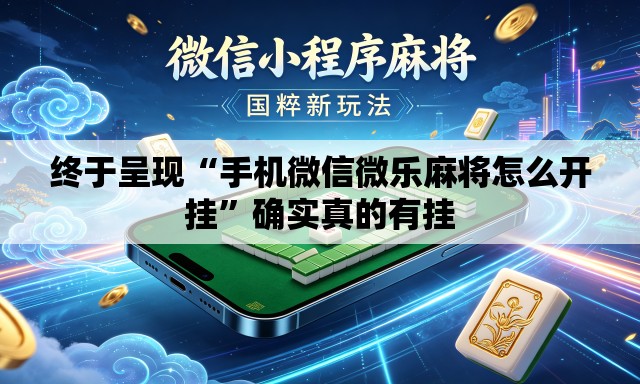终于呈现“手机微信微乐麻将怎么开挂”确实真的有挂