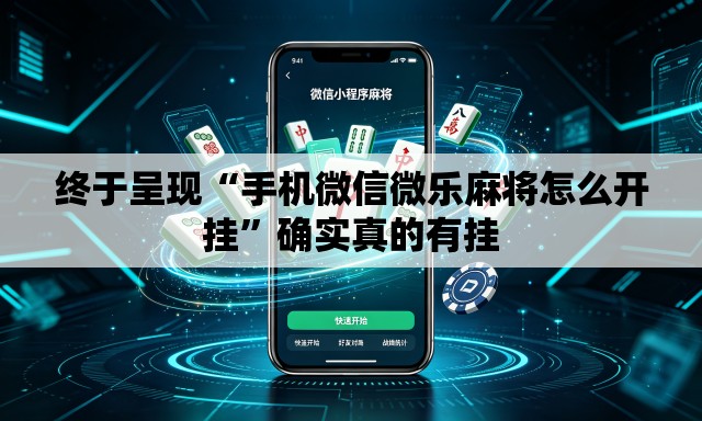 终于呈现“手机微信微乐麻将怎么开挂”确实真的有挂