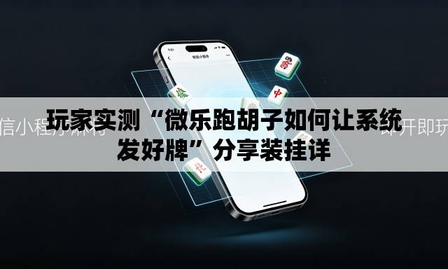 玩家实测“微乐跑胡子如何让系统发好牌”分享装挂详