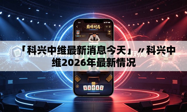 「科兴中维最新消息今天」〃科兴中维2026年最新情况