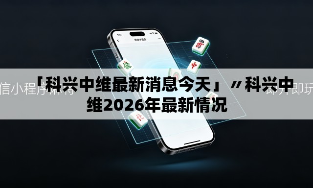 「科兴中维最新消息今天」〃科兴中维2026年最新情况