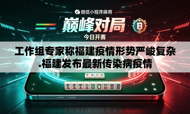 工作组专家称福建疫情形势严峻复杂.福建发布最新传染病疫情 工作组专家称福建疫情形势严峻复杂.福建发布最新传染病疫情