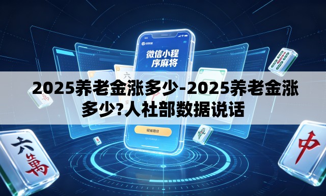 2025养老金涨多少-2025养老金涨多少?人社部数据说话 2025养老金涨多少-2025养老金涨多少?人社部数据说话
