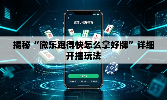 揭秘“微乐跑得快怎么拿好牌”详细开挂玩法