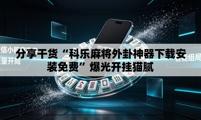 分享干货“科乐麻将外卦神器下载安装免费	”爆光开挂猫腻