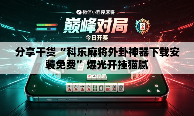 分享干货“科乐麻将外卦神器下载安装免费	”爆光开挂猫腻