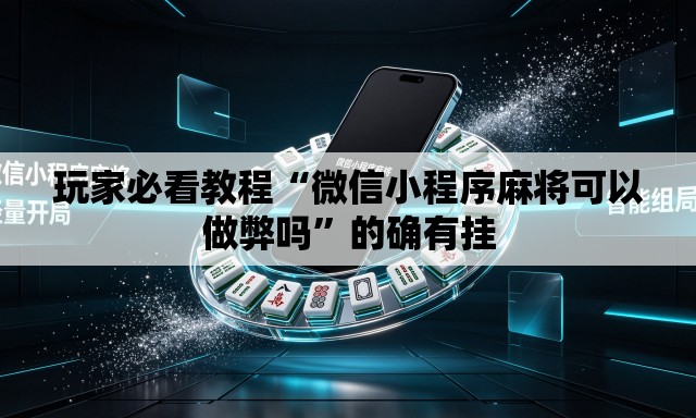 玩家必看教程“微信小程序麻将可以做弊吗”的确有挂