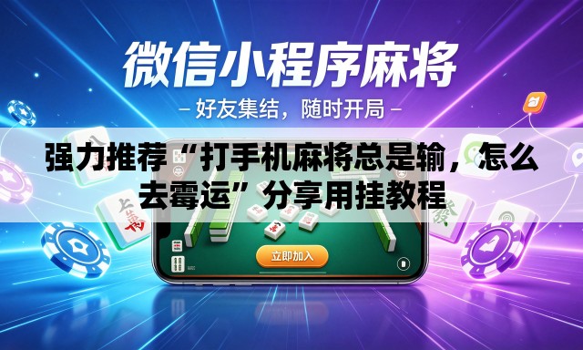 强力推荐“打手机麻将总是输，怎么去霉运	”分享用挂教程