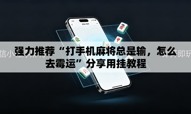 强力推荐“打手机麻将总是输，怎么去霉运”分享用挂教程