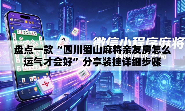 盘点一款“四川蜀山麻将亲友房怎么运气才会好”分享装挂详细步骤
