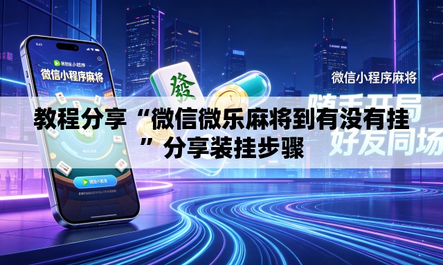 教程分享“微信微乐麻将到有没有挂”分享装挂步骤