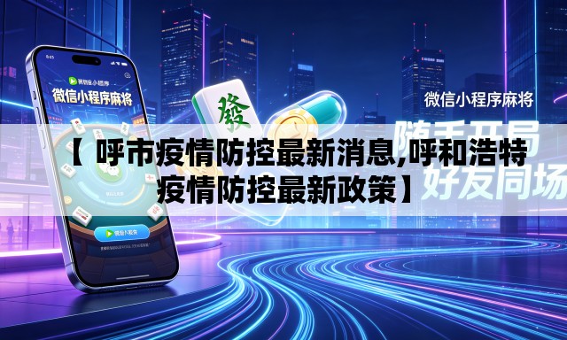 【 呼市疫情防控最新消息,呼和浩特疫情防控最新政策】