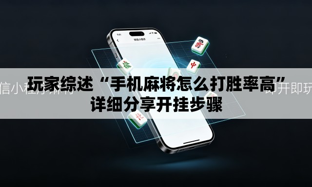 玩家综述“手机麻将怎么打胜率高	”详细分享开挂步骤