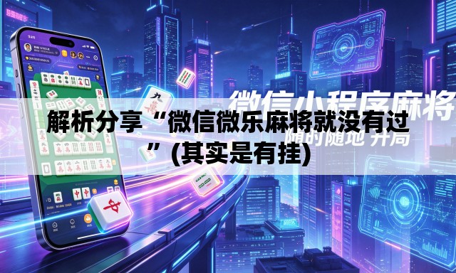 解析分享“微信微乐麻将就没有过”(其实是有挂)