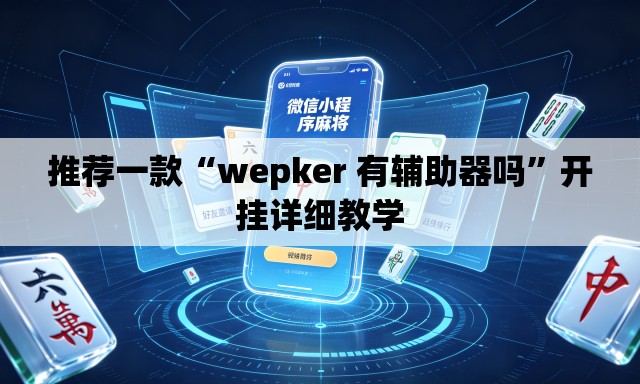 推荐一款“wepker 有辅助器吗”开挂详细教学