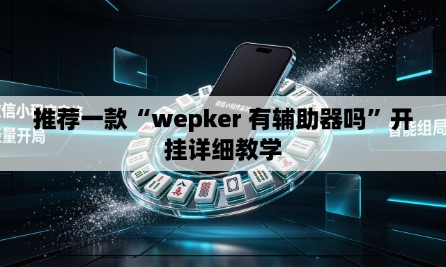 推荐一款“wepker 有辅助器吗	”开挂详细教学