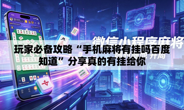 玩家必备攻略“手机麻将有挂吗百度知道”分享真的有挂给你