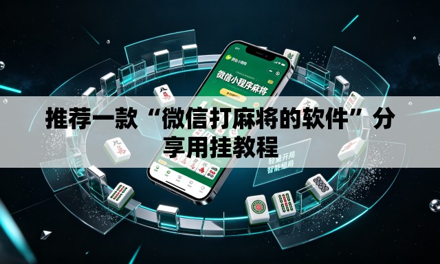 推荐一款“微信打麻将的软件”分享用挂教程