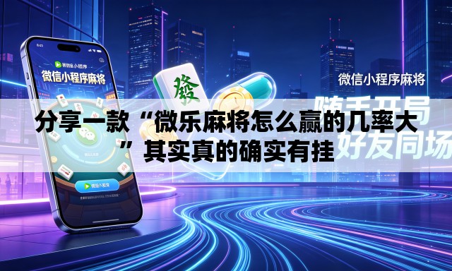 分享一款“微乐麻将怎么赢的几率大”其实真的确实有挂