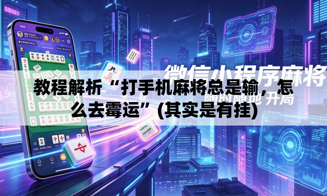 教程解析“打手机麻将总是输	，怎么去霉运”(其实是有挂)