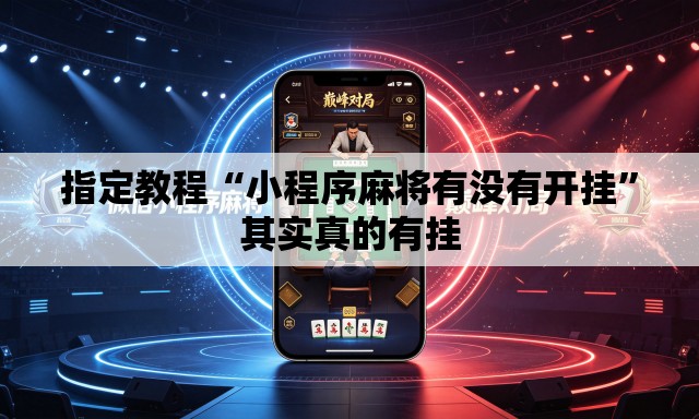 指定教程“小程序麻将有没有开挂”其实真的有挂