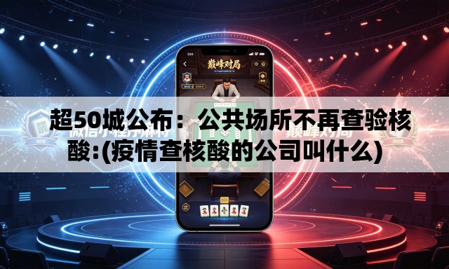   超50城公布：公共场所不再查验核酸:(疫情查核酸的公司叫什么)
