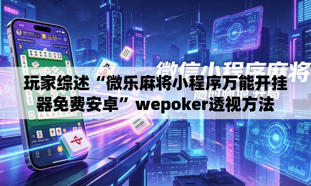 玩家综述“微乐麻将小程序万能开挂器免费安卓	”wepoker透视方法