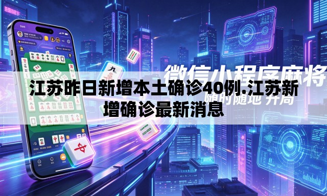 江苏昨日新增本土确诊40例.江苏新增确诊最新消息