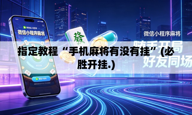 指定教程“手机麻将有没有挂	”(必胜开挂.)