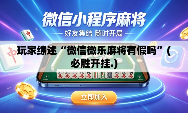玩家综述“微信微乐麻将有假吗”(必胜开挂.)