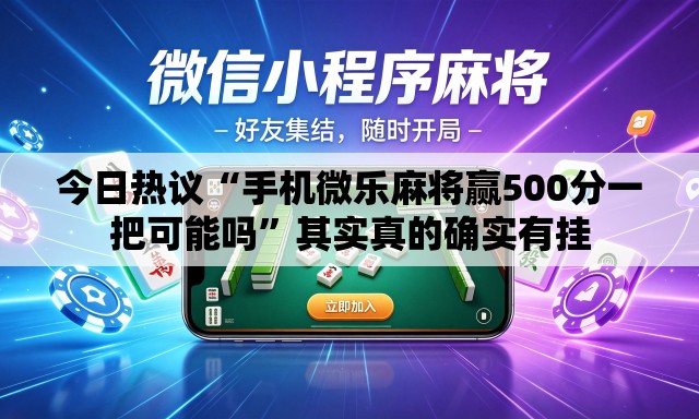 今日热议“手机微乐麻将赢500分一把可能吗”其实真的确实有挂