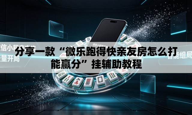 分享一款“微乐跑得快亲友房怎么打能赢分”挂辅助教程