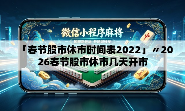 「春节股市休市时间表2022」〃2026春节股市休市几天开市 「春节股市休市时间表2022」〃2026春节股市休市几天开市